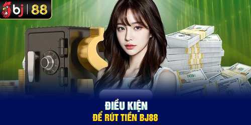 Điều kiện để rút tiền BJ88 