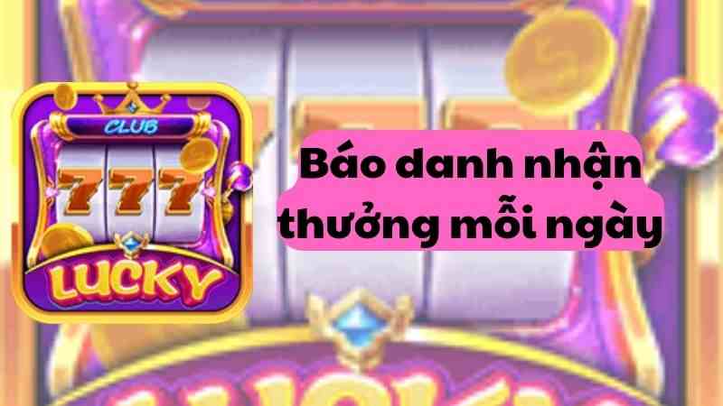 Sự Kiện Báo danh nhận thưởng mỗi ngày tại Lucky Club